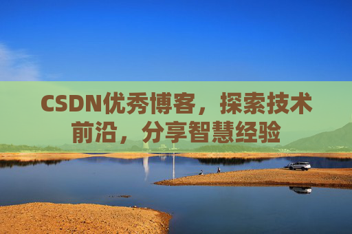 CSDN优秀博客，探索技术前沿，分享智慧经验
