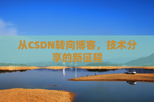从CSDN转向博客，技术分享的新征程